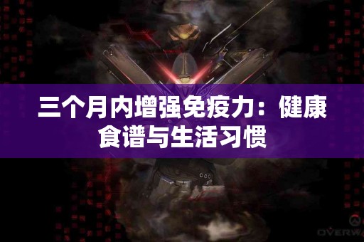 三个月内增强免疫力：健康食谱与生活习惯