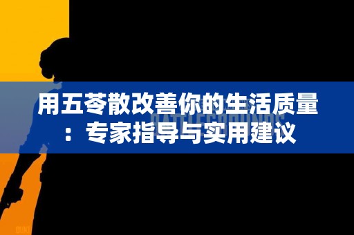 用五苓散改善你的生活质量：专家指导与实用建议
