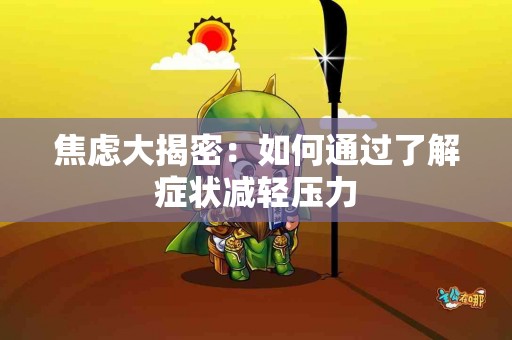 焦虑大揭密：如何通过了解症状减轻压力