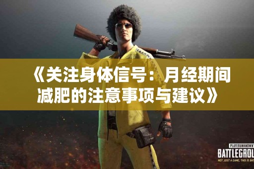 《关注身体信号：月经期间减肥的注意事项与建议》