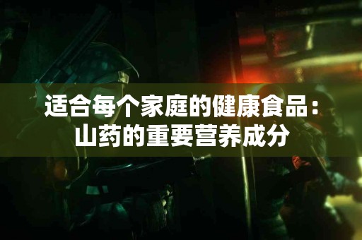 适合每个家庭的健康食品：山药的重要营养成分