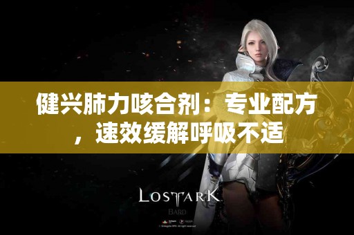 健兴肺力咳合剂：专业配方，速效缓解呼吸不适