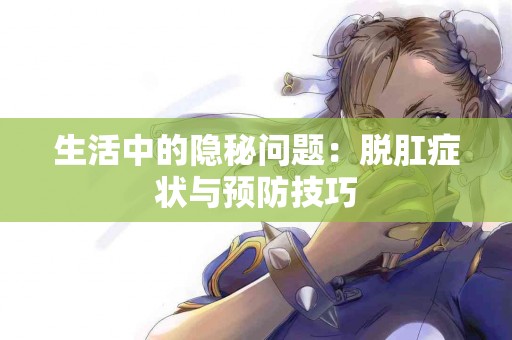 生活中的隐秘问题：脱肛症状与预防技巧