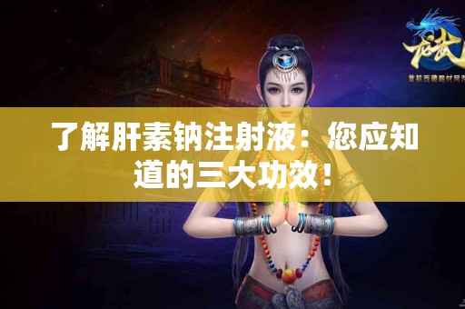 了解肝素钠注射液：您应知道的三大功效！
