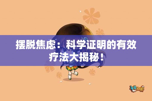 摆脱焦虑：科学证明的有效疗法大揭秘！