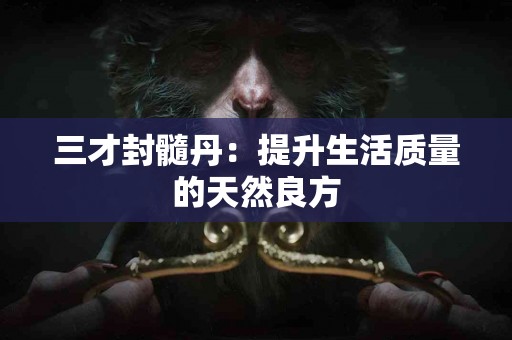 三才封髓丹：提升生活质量的天然良方