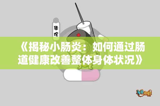 《揭秘小肠炎：如何通过肠道健康改善整体身体状况》