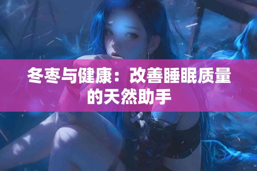 冬枣与健康：改善睡眠质量的天然助手