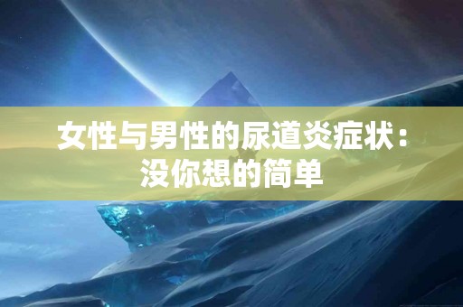 女性与男性的尿道炎症状：没你想的简单