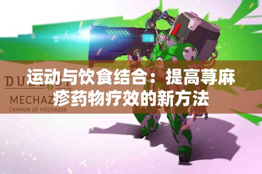 运动与饮食结合：提高荨麻疹药物疗效的新方法