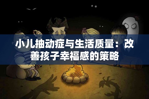 小儿抽动症与生活质量：改善孩子幸福感的策略