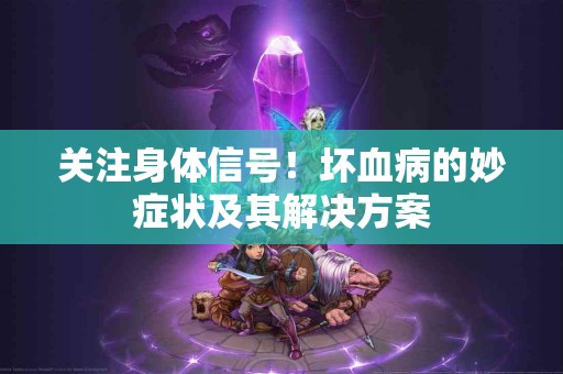 关注身体信号！坏血病的妙症状及其解决方案