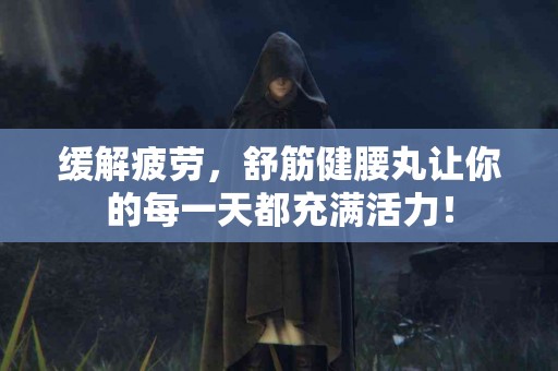 缓解疲劳，舒筋健腰丸让你的每一天都充满活力！
