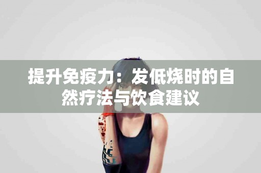 提升免疫力：发低烧时的自然疗法与饮食建议