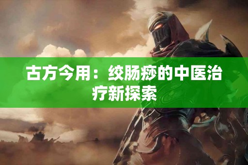 古方今用：绞肠痧的中医治疗新探索