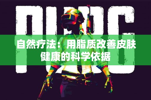 自然疗法：用脂质改善皮肤健康的科学依据
