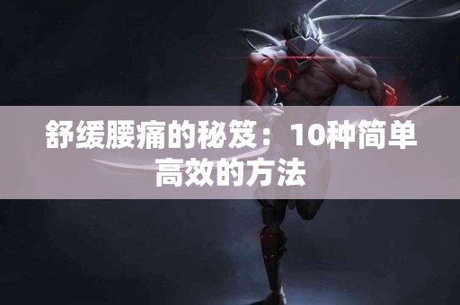 舒缓腰痛的秘笈：10种简单高效的方法
