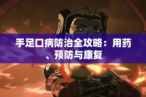 手足口病防治全攻略：用药、预防与康复