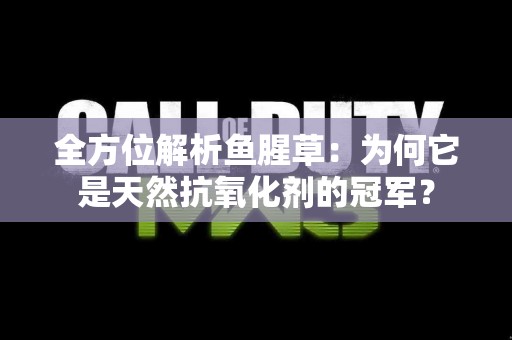 全方位解析鱼腥草：为何它是天然抗氧化剂的冠军？