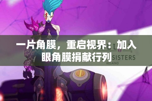 一片角膜，重启视界：加入眼角膜捐献行列