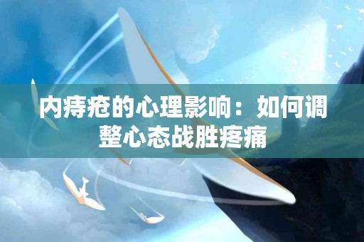 内痔疮的心理影响：如何调整心态战胜疼痛