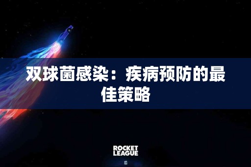 双球菌感染：疾病预防的最佳策略