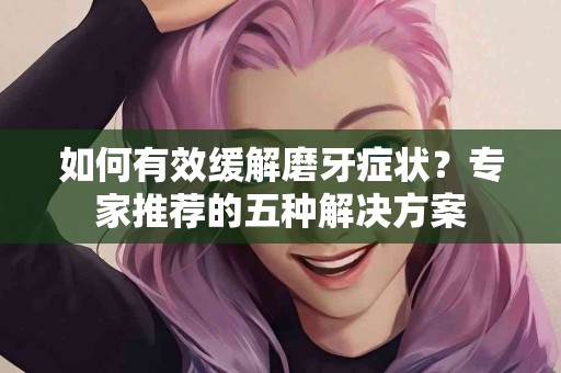 如何有效缓解磨牙症状？专家推荐的五种解决方案