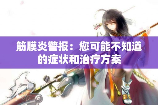 筋膜炎警报：您可能不知道的症状和治疗方案
