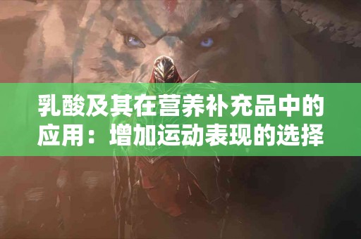 乳酸及其在营养补充品中的应用：增加运动表现的选择
