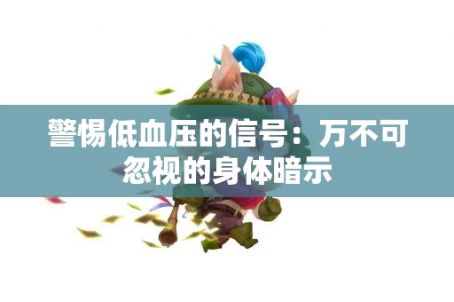 警惕低血压的信号：万不可忽视的身体暗示