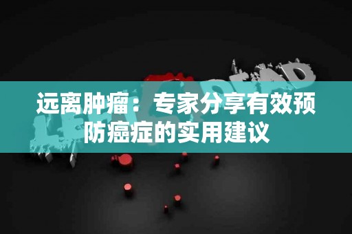 远离肿瘤：专家分享有效预防癌症的实用建议