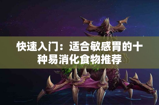快速入门：适合敏感胃的十种易消化食物推荐