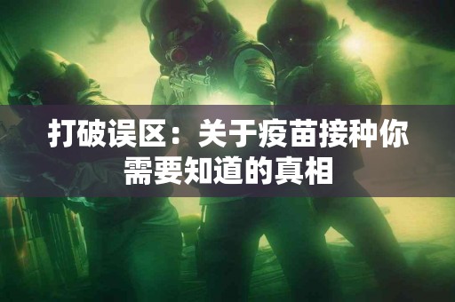 打破误区：关于疫苗接种你需要知道的真相