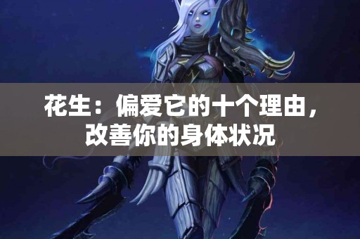 花生：偏爱它的十个理由，改善你的身体状况