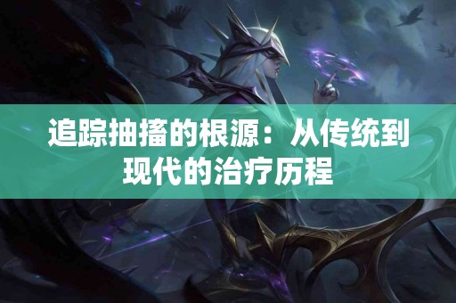 追踪抽搐的根源：从传统到现代的治疗历程