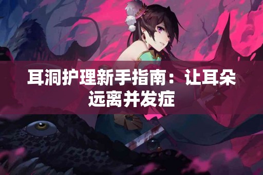 耳洞护理新手指南：让耳朵远离并发症
