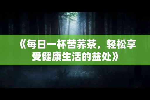 《每日一杯苦荞茶，轻松享受健康生活的益处》