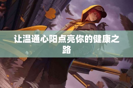 让温通心阳点亮你的健康之路