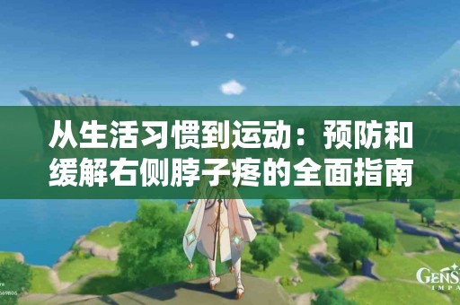 从生活习惯到运动：预防和缓解右侧脖子疼的全面指南