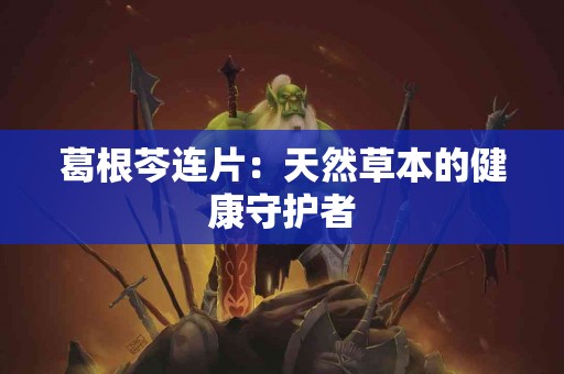 葛根芩连片：天然草本的健康守护者