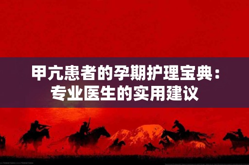 甲亢患者的孕期护理宝典：专业医生的实用建议