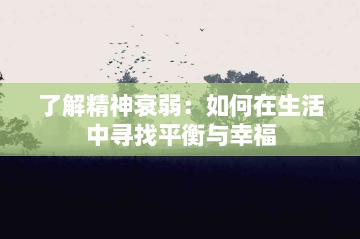 了解精神衰弱：如何在生活中寻找平衡与幸福