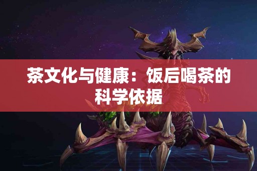 茶文化与健康：饭后喝茶的科学依据