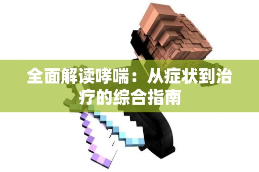 全面解读哮喘：从症状到治疗的综合指南