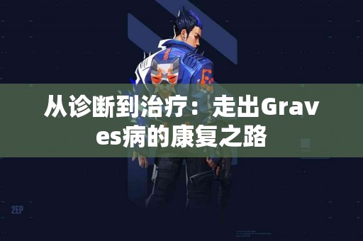 从诊断到治疗：走出Graves病的康复之路
