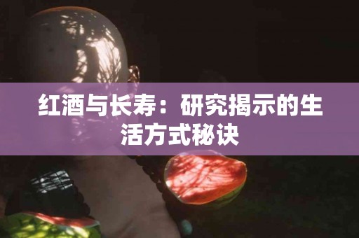 红酒与长寿：研究揭示的生活方式秘诀