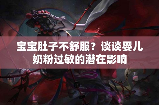 宝宝肚子不舒服？谈谈婴儿奶粉过敏的潜在影响