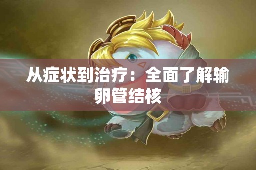 从症状到治疗：全面了解输卵管结核