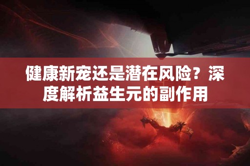 健康新宠还是潜在风险？深度解析益生元的副作用