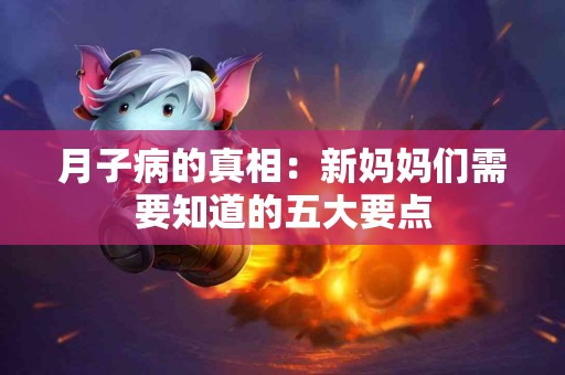 月子病的真相：新妈妈们需要知道的五大要点